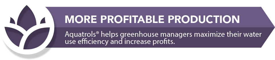 Aquatrols Horticulture: More Profitable Production. Aquatrols helps greenhouse managers maximize their water use efficiency and increase profits.